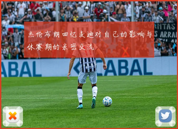 杰伦布朗回忆麦迪对自己的影响与休赛期的亲密交流