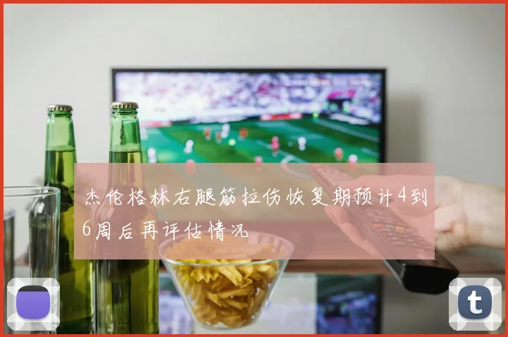 杰伦格林右腿筋拉伤恢复期预计4到6周后再评估情况
