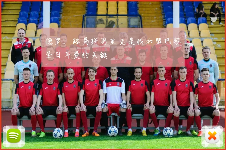 德罗：路易斯恩里克是我加盟巴黎圣日耳曼的关键