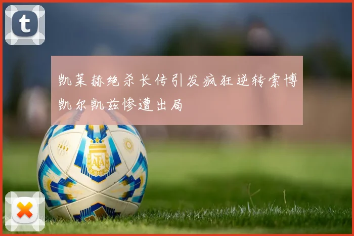 凯莱赫绝杀长传引发疯狂逆转索博凯尔凯兹惨遭出局