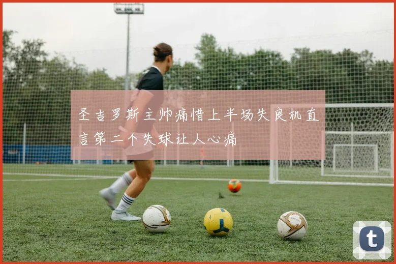 圣吉罗斯主帅痛惜上半场失良机直言第二个失球让人心痛