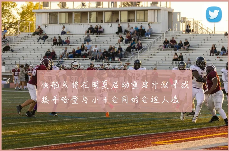 快船或将在明夏启动重建计划寻找接手哈登与小卡合同的合适人选