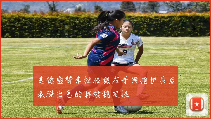 基德盛赞弗拉格戴右手拇指护具后表现出色的持续稳定性