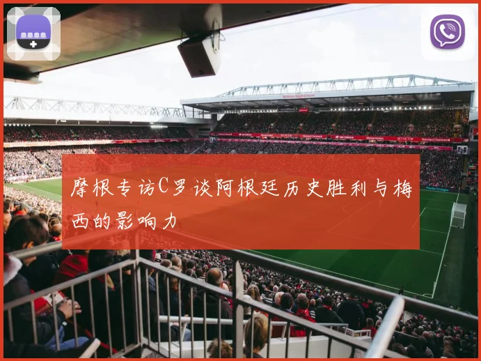 摩根专访C罗谈阿根廷历史胜利与梅西的影响力