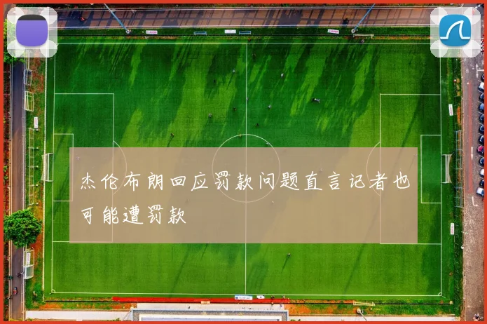 杰伦布朗回应罚款问题直言记者也可能遭罚款