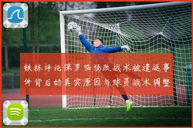 铁林评论保罗临场改战术被遣返事件背后的真实原因与球员战术调整的普遍性