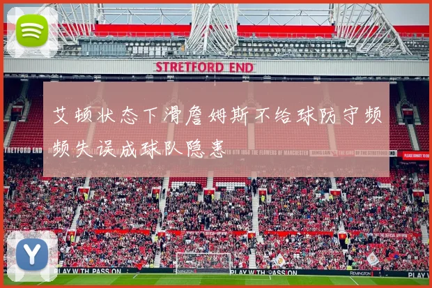 艾顿状态下滑詹姆斯不给球防守频频失误成球队隐患