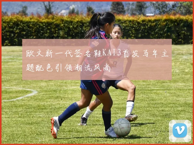 欧文新一代签名鞋KAI3首发马年主题配色引领潮流风尚