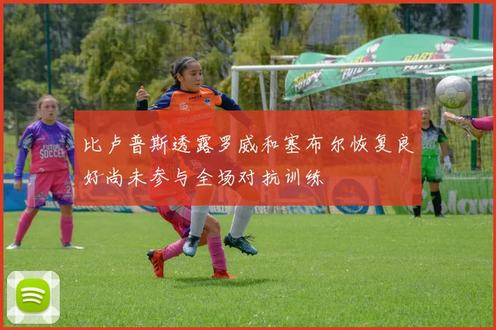 比卢普斯透露罗威和塞布尔恢复良好尚未参与全场对抗训练