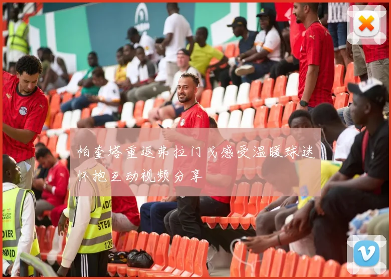 帕奎塔重返弗拉门戈感受温暖球迷怀抱互动视频分享