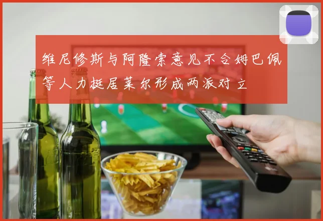 维尼修斯与阿隆索意见不合姆巴佩等人力挺居莱尔形成两派对立